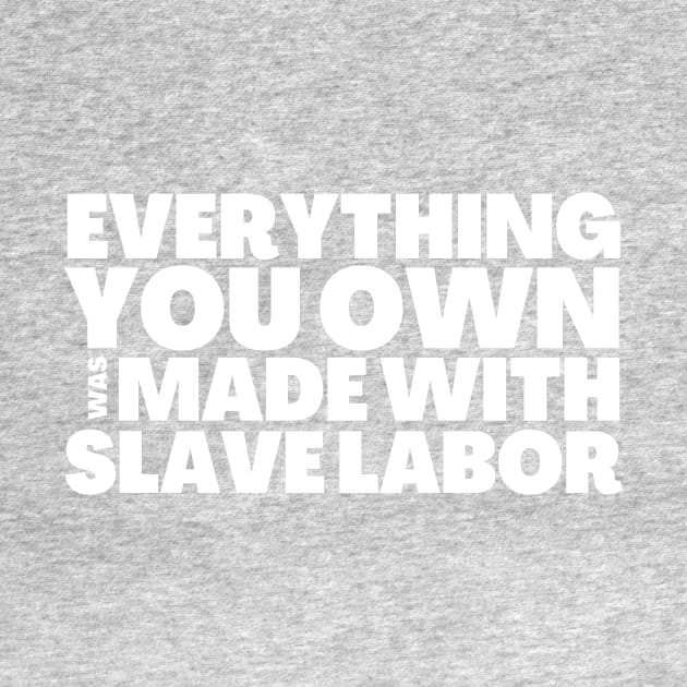 Everything You Own Was Made With Slave Labor by BubbleMench